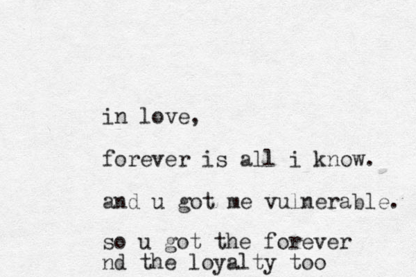 in love, forever is all i know. and u got me vulnerable. so u got the forever nd the loyalty too