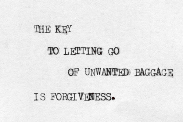 THE KEY TO LETTING GO OF UNWANTED BAGGAGE IS FORGIVENESS. 