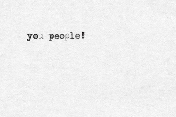 you people!