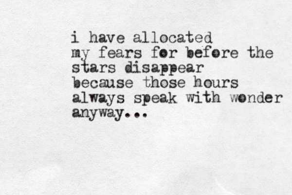 i have allocated my fears for before the stars disappear because those hours always speak with wonder anyway...