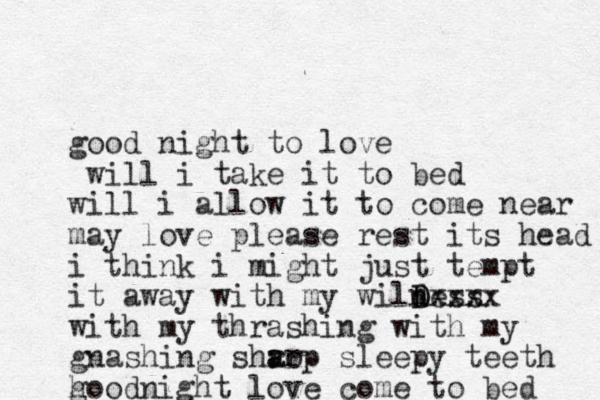 good night to love will i take it to bed will i allow it to come near may love please rest its head i think i might just tempt it away with my wilness d D Dxxxx with my thrashing with my gnashing shro a arp sleepy teeth hoodnight g love come to bed 