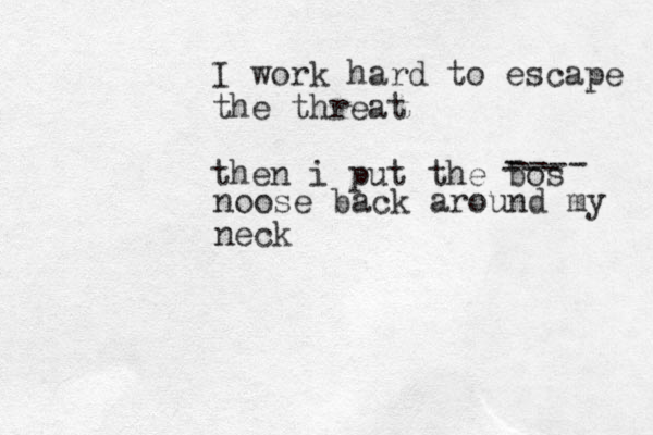 I work hard to escape the threat then i put the bos - --- ---- noose back around my neck