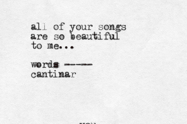 you all of your songs are so beautiful to me... words ----- cantinar