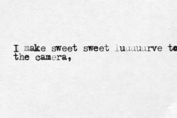 I make sweet sweet luuuuurve to the camera,
