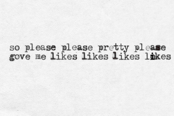 so please please pretty please gove me likes likes likes lokes i i i 