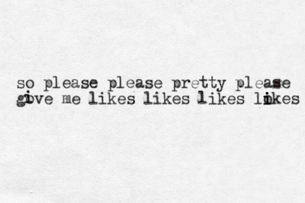 so please please pretty please gove me likes likes likes lokes i i i i i 