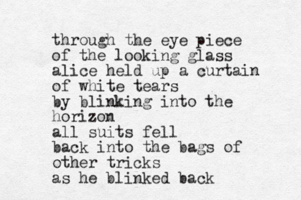 through the eye piece of the looking glass alice held up a curtain of white tears by blinking into the horizon all suits fell back into the bags of other tricks as he blinked back