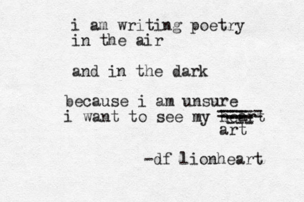 i am writing poetry in the air and in the dark becaus e i am unsure i want to see my heart ===== === === art -df lionheart 