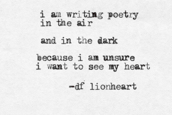 i am writing poetry in the air and in the dark becaus e i am unsure i want to see my heart -df lionheart 
