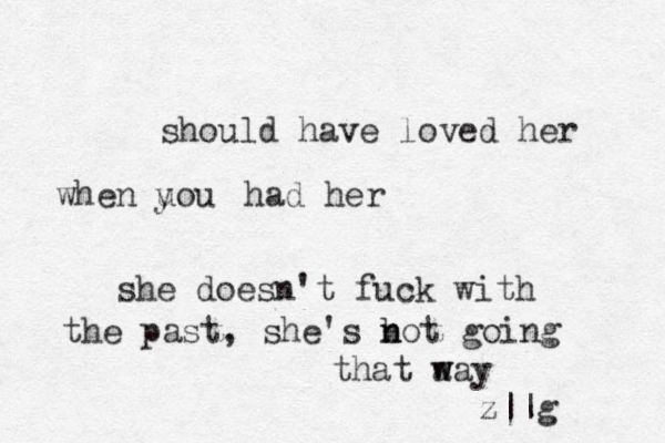 should have loved her when uou y had her she doesn't fuck with the past, she's b n not going that a w way z||g