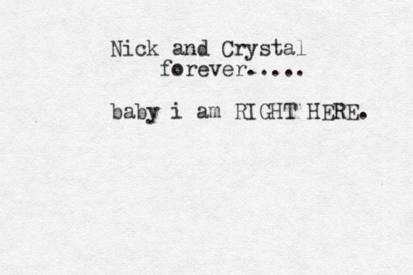 Nick and Crystal forever..... baby i am RIGHT HERE. 