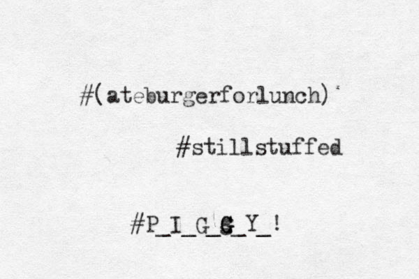 #(ateburgerforlunch) #stillstuffed #P_I_G_g G G G G_Y_! 
