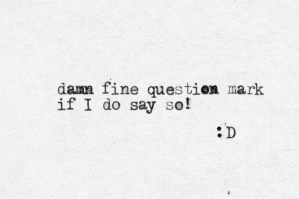 damn fine question mark if I do say so! :D 