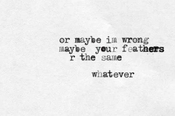 or maybe im wrong maybe your feater hers e e thers r the same whatever