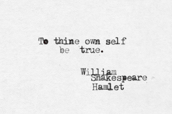 To thine own self be true. William Shakespeare Hamlet 
