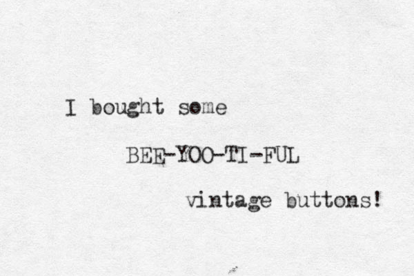 I bought some BEE-YOO-TI-FUL vintage buttons! 