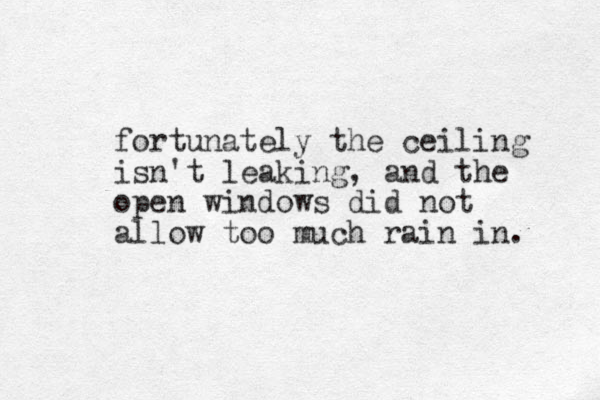 fortunately the ceiling isn't leaking, and the open windows did not allow too much rain in. 