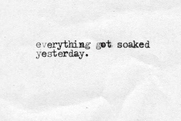 everything got soaked yesterday.