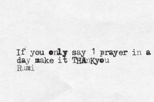 If you only say 1 prayer in a day ma day make it THAnKyou Rumi