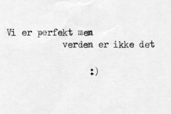 Vi er perfekt men verden er ikke det :) 