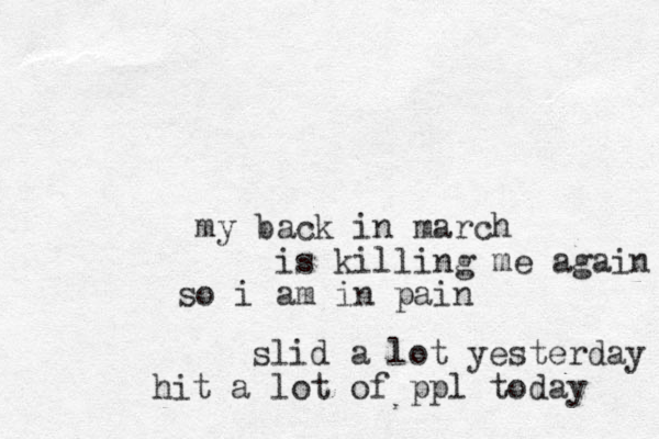my back in march is killing me again so i a m in pain slid a lot yesterday hit a lot of ppl today 