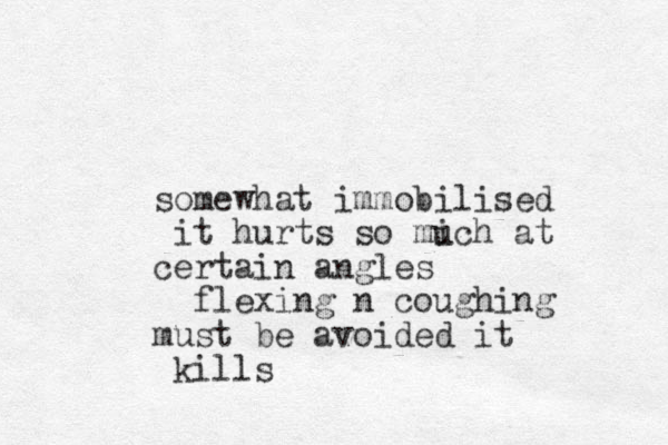 somewhat immobilised it hurts so mich u at certain angles flexing n coughing must be avoided it kills