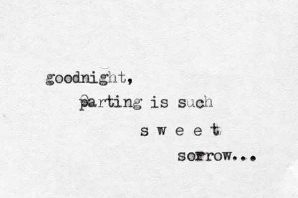 goodnight, 0 parting is such s w e e t sorrow... 
