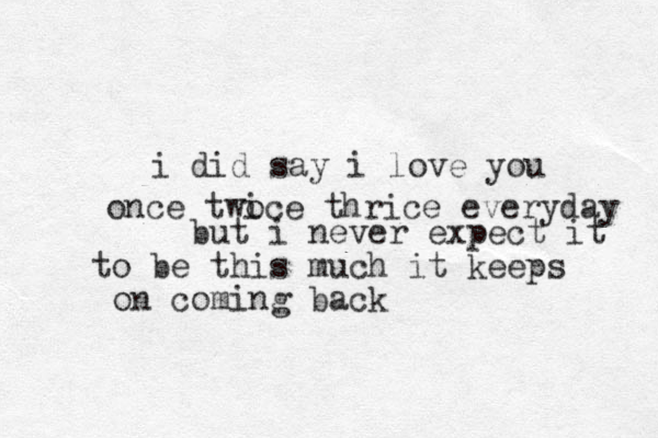 i did say i love you but i never expect it to be this much it keeps on coming back once twoce i thrice everyday 