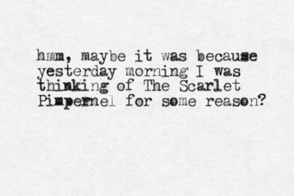 hmm, maybe it was because yesterday morning I was thinking of The Scarlet Pimpernel for some reason? 