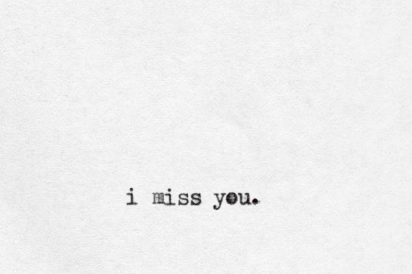 i miss you. 