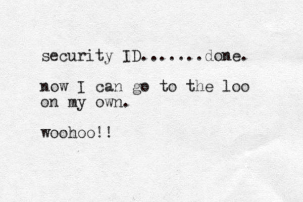 security ID .......done. now I can go to the loo on my own. woohoo!!