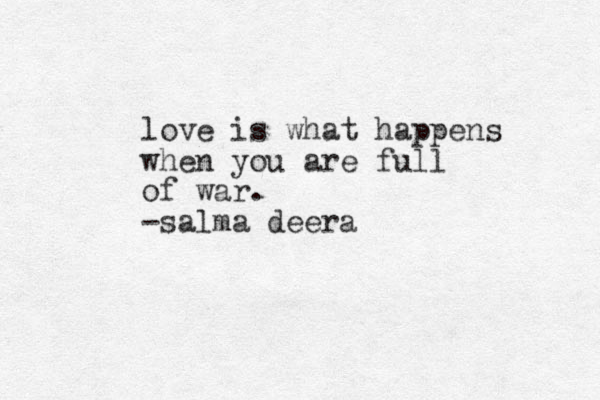 love is what happens when you are full of war. -salma deera