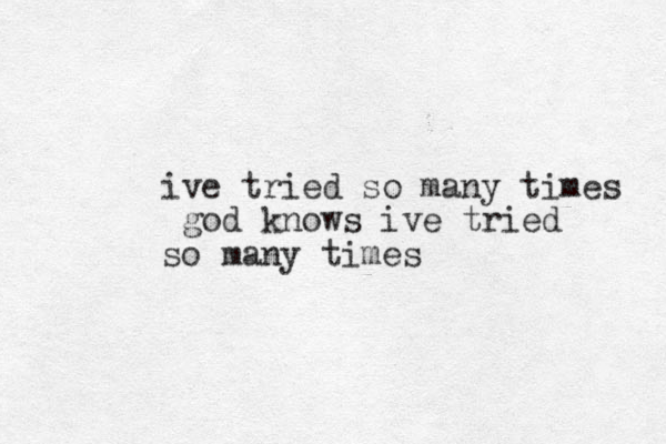 ive tried so many times god knows ive tried so many times 