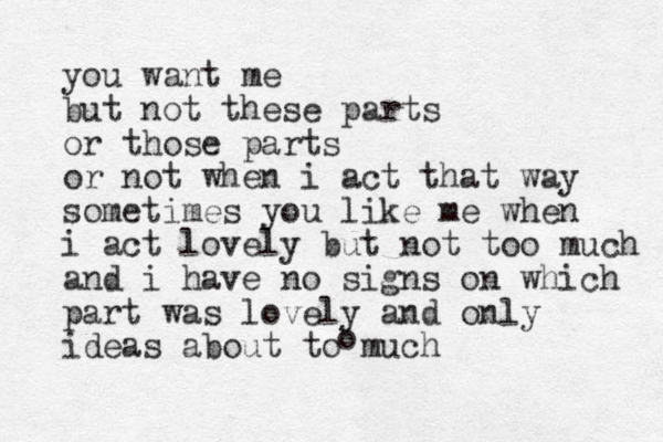 you want me but not these parts or those parts or not when i act that way sometimes you like me when i act lovely but not too much and i have no signs on which part was lovely and only ideas about to much o 