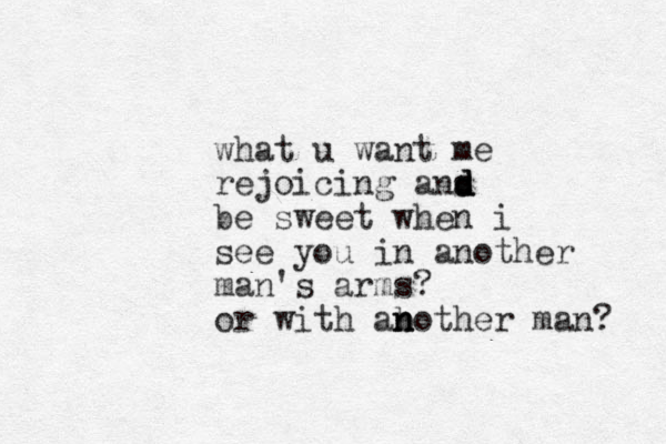 what u want me rejoicing ans d d d be sweet when i see you in another man's arms? or with aboth n n n er man? 
