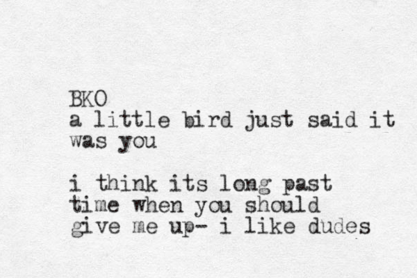 BKO a little bird just said it was you i think its long past time when you should give me up- i like dudes 