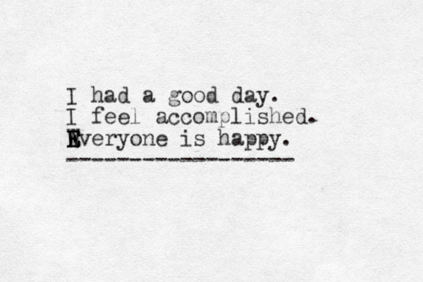 I had a good day. I feel accomplished. Wveryone E E E E is happy. ------------------ 
