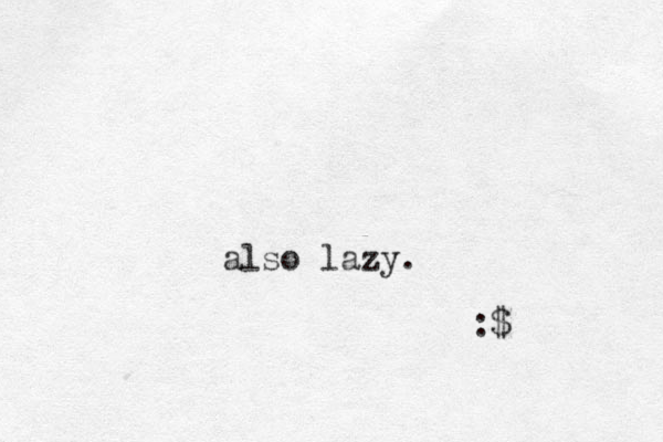 also lazy. :$