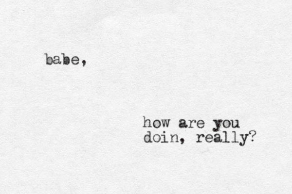 babe, how are you doin, really? 