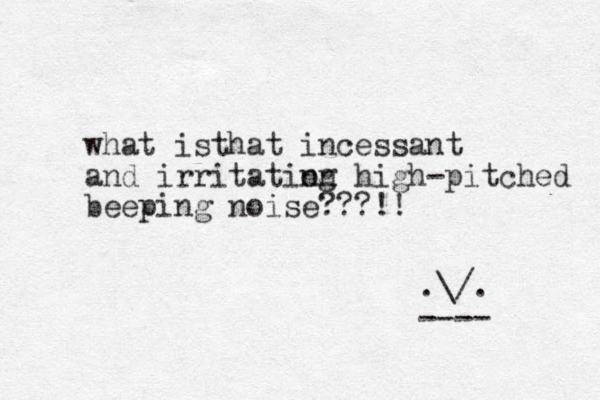 what is ha t t incessant and irritation ng high-pitched beeping noise???!! .\/. ---- 