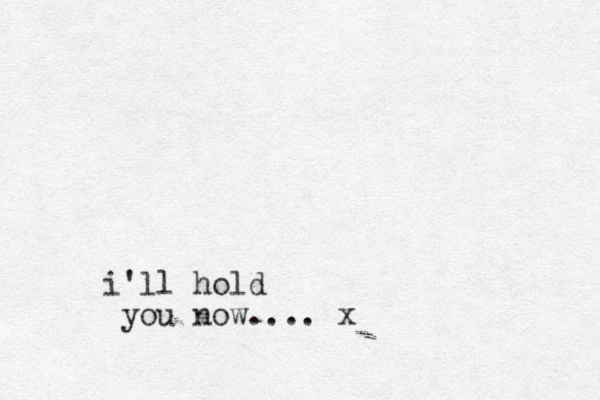 i'll hold you now.... x 
