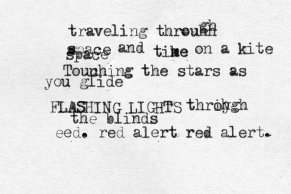 traveling throuhh gh space space and tike me on a kite Touu ching the stars as you glide FLASHING LIGHTS thriy ough hgh the blinds eed . red alert red alert. 