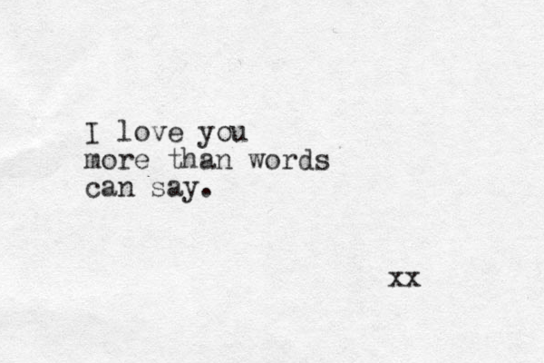 I love you more than words can say. xx 