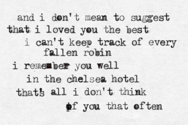 and i don't mean to suggest that i loved you the best i can't keep track of every fallen robin i remember you well in the chelsea hotel thats ' all i don't think if p o you that often 