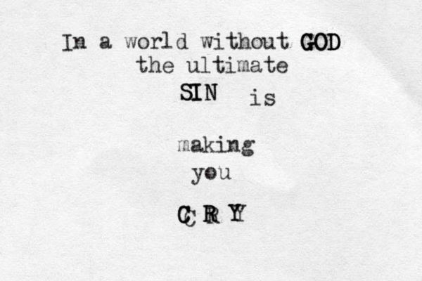 In a world without GOD GOD GOD the ultimate SIN SIN SIN is making you C R Y C C R R Y Y Y R C 