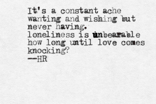 It's a constant ache wanting and wishing but never having. loneliness is in u u u u u unbearable how long until love comes knocking? --HR
