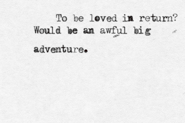 To be loved in return? Would be an awful big adventure. 