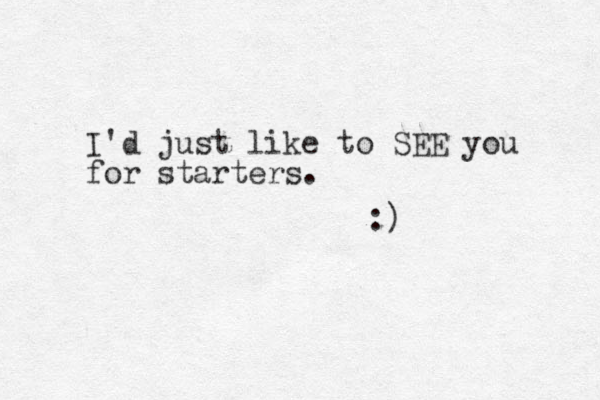 I'd just like to SEE you for starters. :) 