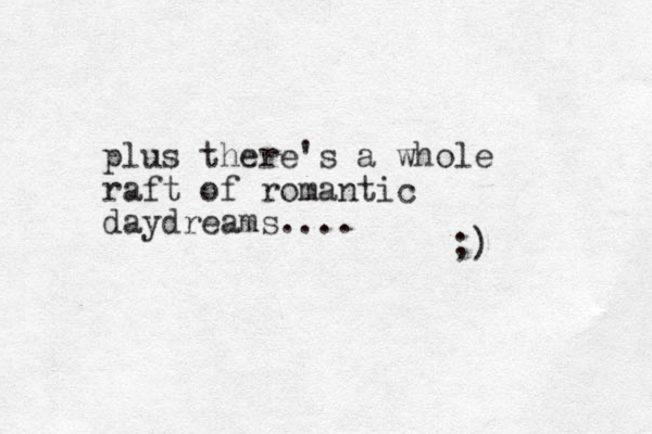 plus there's a whole raft of romantic daydreams.... ;)
