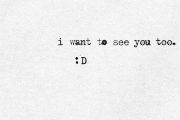 i want to see you too. :D